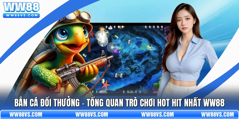 Bắn Cá Đổi Thưởng - Tổng Quan Trò Chơi Hot Hit Nhất WW88