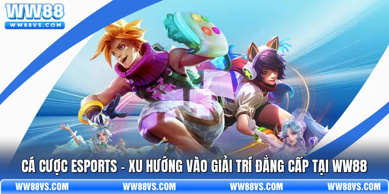 Cá Cược Esports - Xu Hướng Vào Giải Trí Đẳng Cấp Tại WW88