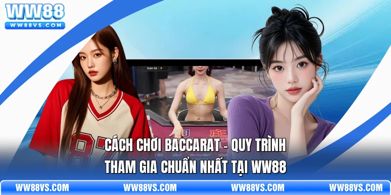 Cách Chơi Baccarat - Quy Trình Tham Gia Chuẩn Nhất Tại WW88