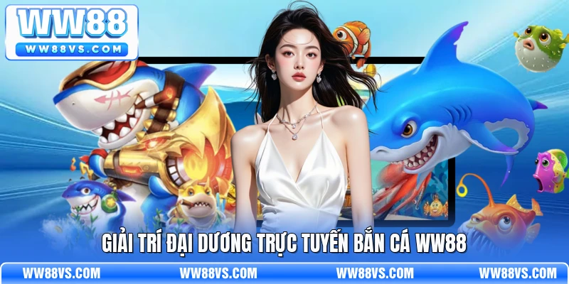 Giải trí đại dương trực tuyến bắn cá WW88