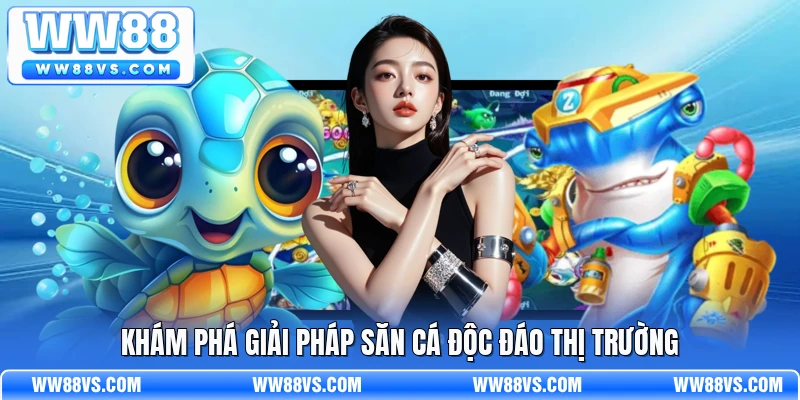 Khám phá giải pháp săn cá độc đáo thị trường