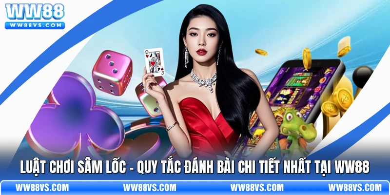 Luật Chơi Sâm Lốc - Quy Tắc Đánh Bài Chi Tiết Nhất Tại WW88