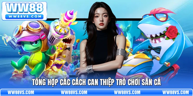Tổng hợp các cách can thiệp trò chơi săn cá